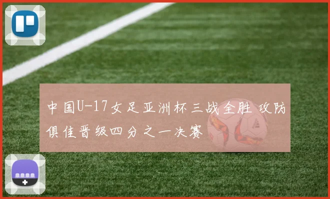 中国U-17女足亚洲杯三战全胜 攻防俱佳晋级四分之一决赛