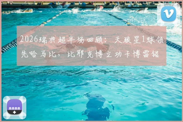 2026瑞典超半场回顾：天狼星1球领先哈马比，比耶克博立功卡博雷错失机会
