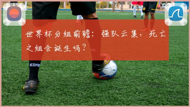世界杯分组前瞻：强队云集，死亡之组会诞生吗？