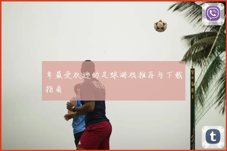 年最受欢迎的足球游戏推荐与下载指南