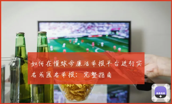 如何在懂球帝廉洁举报平台进行实名或匿名举报:完整指南
