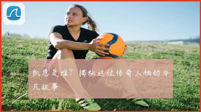 凯恩是谁？揭秘这位传奇人物的非凡故事