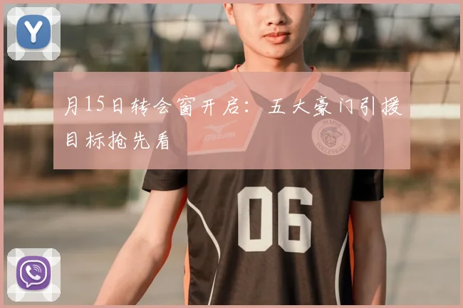 月15日转会窗开启：五大豪门引援目标抢先看