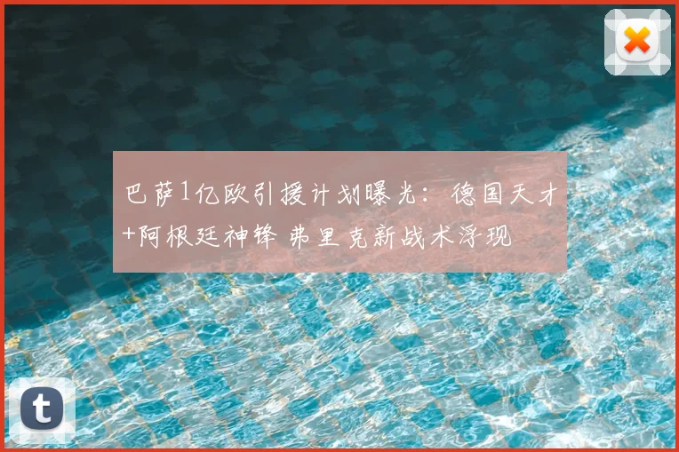 巴萨1亿欧引援计划曝光：德国天才+阿根廷神锋 弗里克新战术浮现
