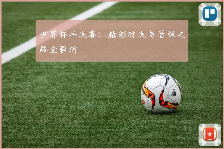 世界杯半决赛：精彩对决与晋级之路全解析