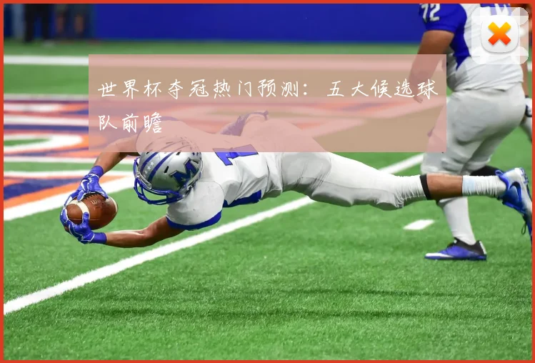 世界杯夺冠热门预测：五大候选球队前瞻