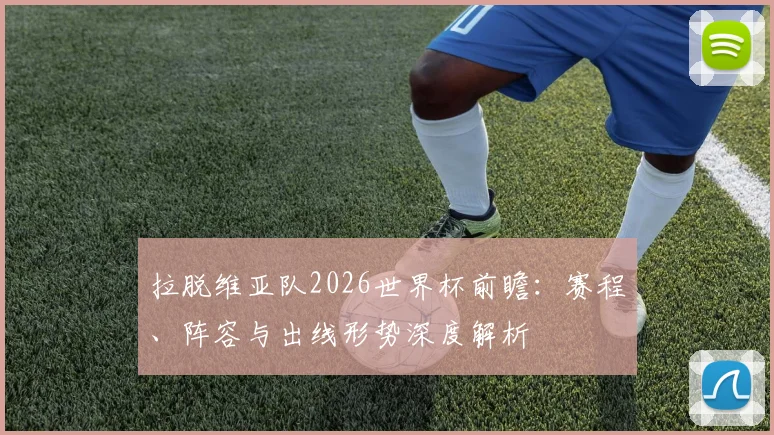 拉脱维亚队2026世界杯前瞻：赛程、阵容与出线形势深度解析