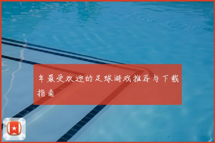 年最受欢迎的足球游戏推荐与下载指南