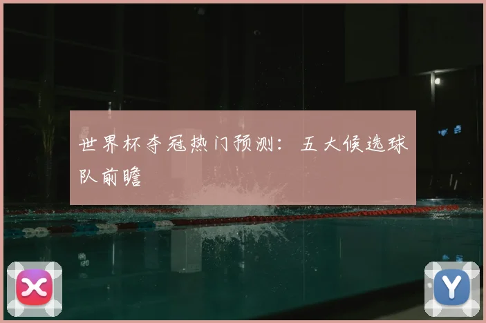 世界杯夺冠热门预测：五大候选球队前瞻