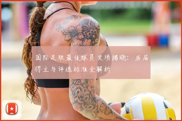 国际足联最佳球员奖项揭晓：历届得主与评选标准全解析