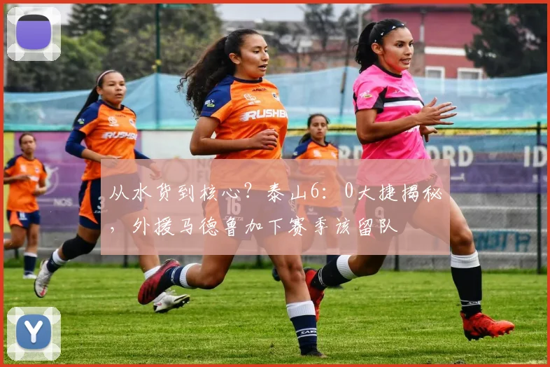 从水货到核心？泰山6：0大捷揭秘，外援马德鲁加下赛季该留队