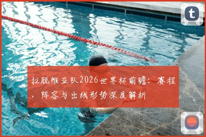 拉脱维亚队2026世界杯前瞻：赛程、阵容与出线形势深度解析