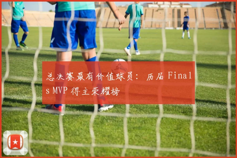 总决赛最有价值球员:历届 Finals MVP 得主荣耀榜