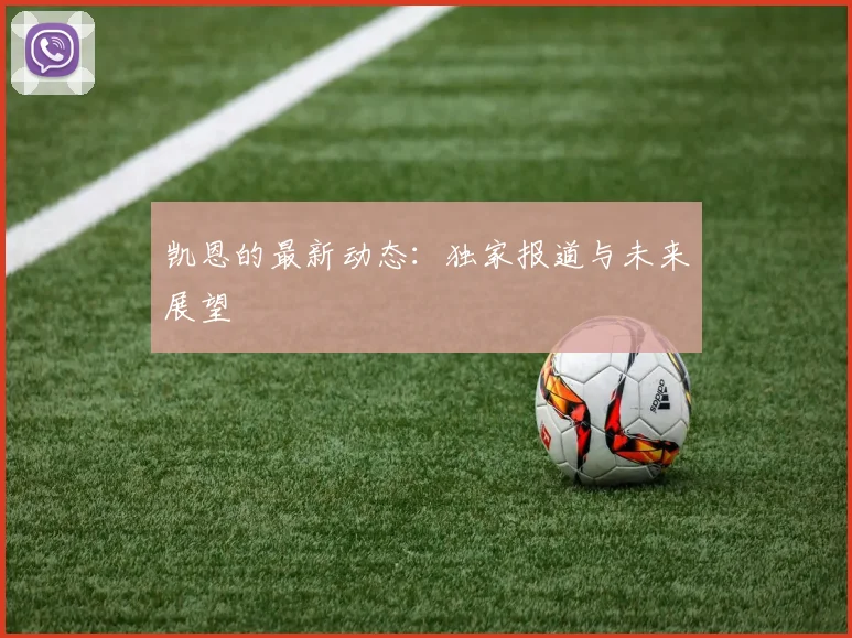 凯恩的最新动态：独家报道与未来展望